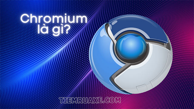 Chromium nghĩa là gì? Có gì đặc biệt?
